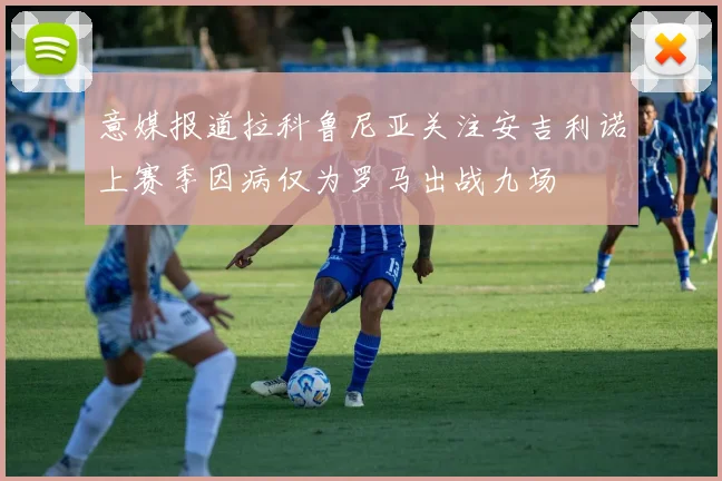 意媒报道拉科鲁尼亚关注安吉利诺上赛季因病仅为罗马出战九场