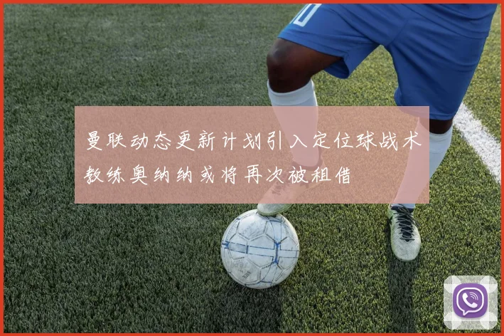 曼联动态更新计划引入定位球战术教练奥纳纳或将再次被租借