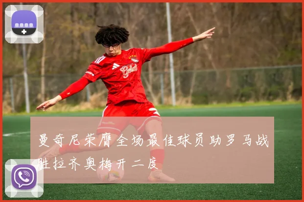 曼奇尼荣膺全场最佳球员助罗马战胜拉齐奥梅开二度