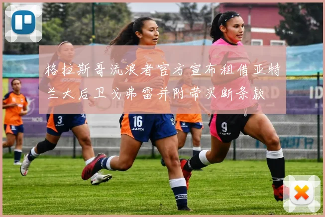 格拉斯哥流浪者官方宣布租借亚特兰大后卫戈弗雷并附带买断条款
