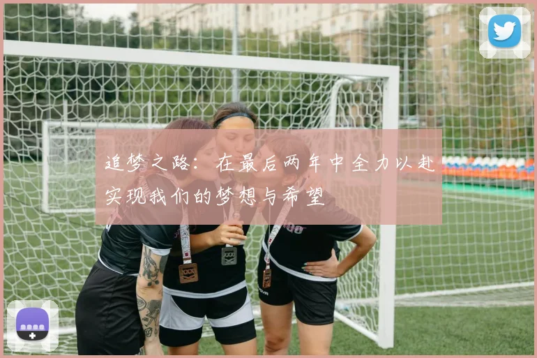 追梦之路：在最后两年中全力以赴实现我们的梦想与希望