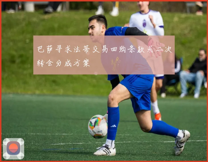 巴萨寻求法蒂交易回购条款或二次转会分成方案