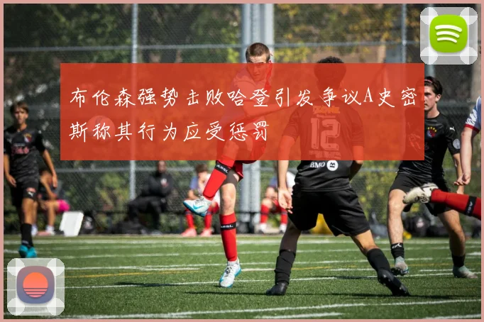 布伦森强势击败哈登引发争议A史密斯称其行为应受惩罚