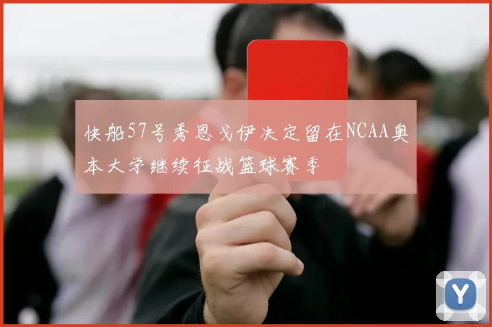 快船57号秀恩戈伊决定留在NCAA奥本大学继续征战篮球赛季