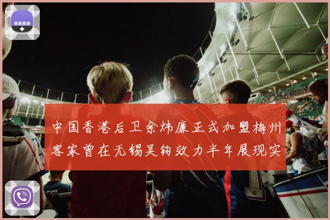 中国香港后卫余炜廉正式加盟梅州客家曾在无锡吴钩效力半年展现实力